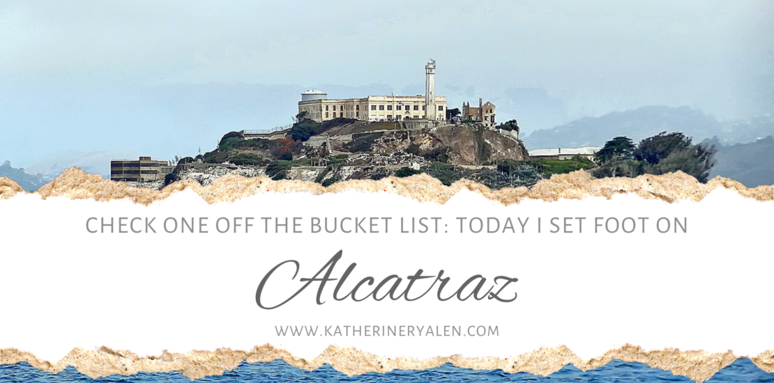 Check One Off the Bucket List: Today I Set Foot on Alcatraz